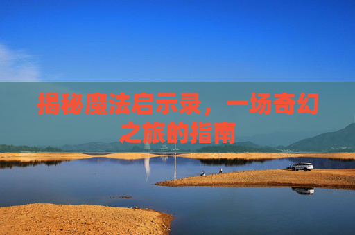 揭秘魔法启示录，一场奇幻之旅的指南