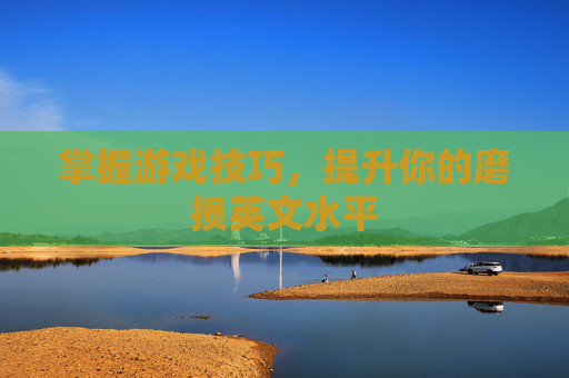 掌握游戏技巧，提升你的磨损英文水平