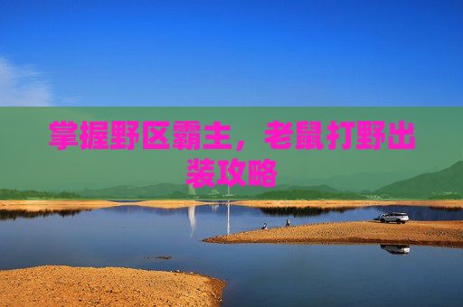 掌握野区霸主，老鼠打野出装攻略