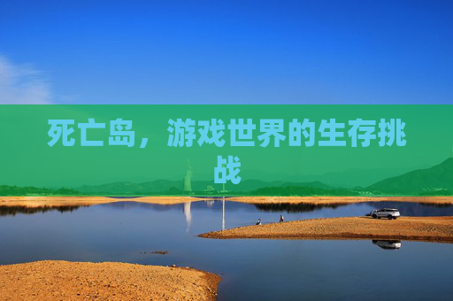 死亡岛，游戏世界的生存挑战