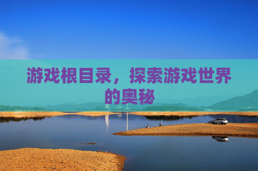 游戏根目录，探索游戏世界的奥秘