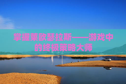 掌握莱欧瑟拉斯——游戏中的终极策略大师