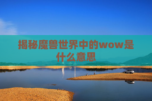 揭秘魔兽世界中的wow是什么意思