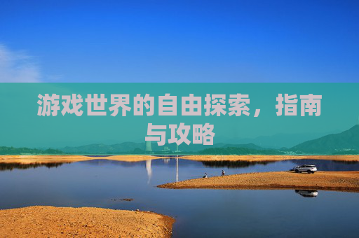 游戏世界的自由探索，指南与攻略