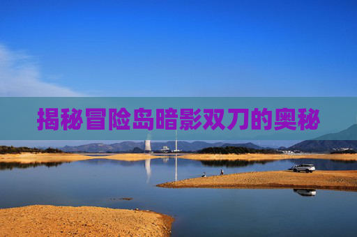 揭秘冒险岛暗影双刀的奥秘 揭秘冒险岛暗影双刀的奥秘