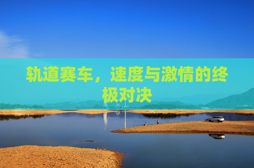 轨道赛车，速度与激情的终极对决