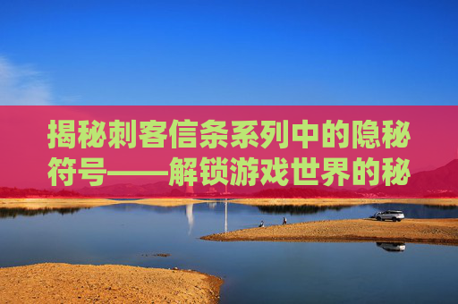 揭秘刺客信条系列中的隐秘符号——解锁游戏世界的秘密