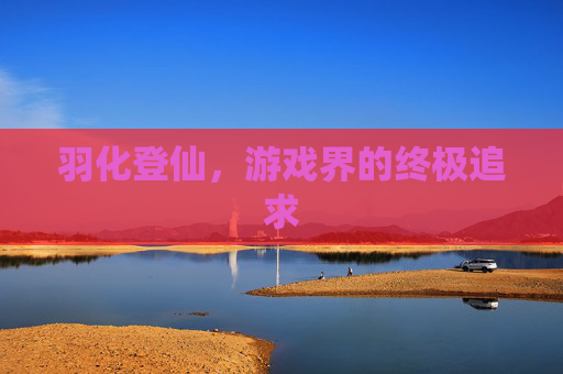 羽化登仙，游戏界的终极追求