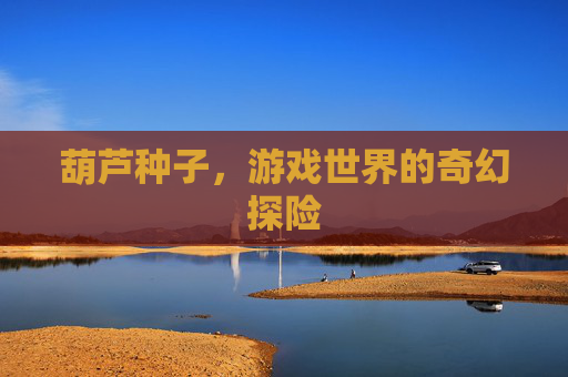 葫芦种子，游戏世界的奇幻探险