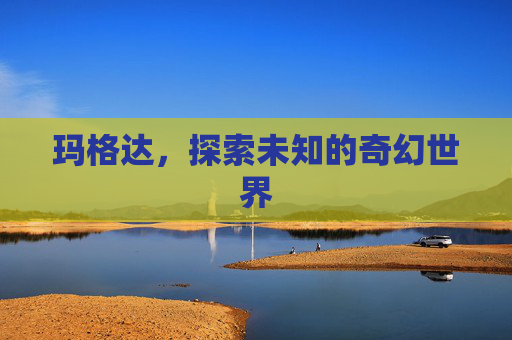 玛格达，探索未知的奇幻世界