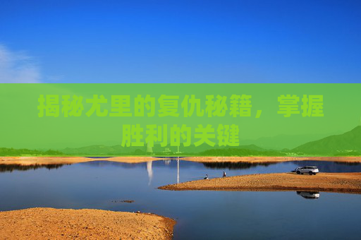 揭秘尤里的复仇秘籍，掌握胜利的关键