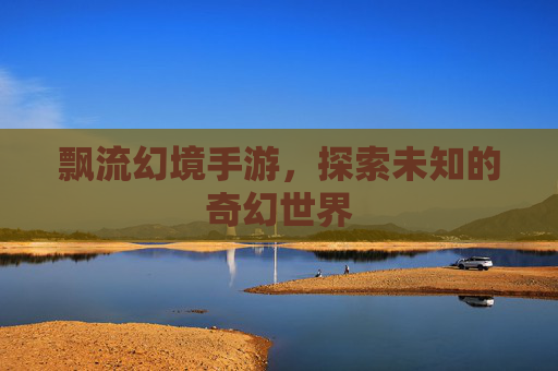 飘流幻境手游，探索未知的奇幻世界