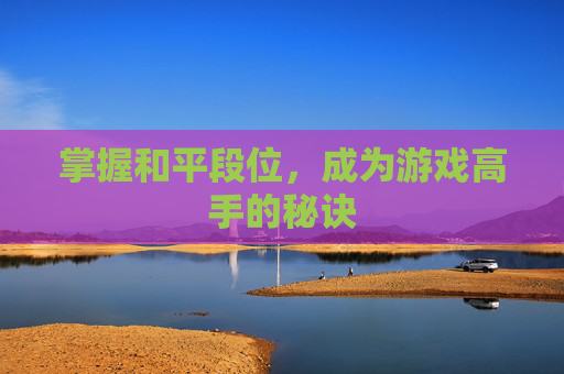 掌握和平段位，成为游戏高手的秘诀