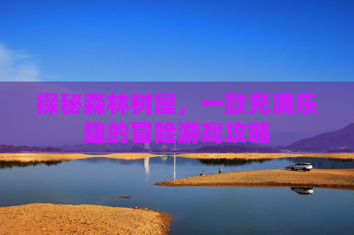 探秘森林树屋，一款充满乐趣的冒险游戏攻略