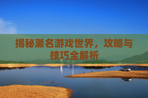 揭秘濑名游戏世界，攻略与技巧全解析
