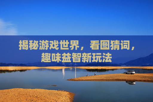 揭秘游戏世界，看图猜词，趣味益智新玩法