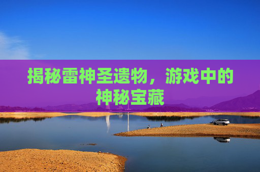 揭秘雷神圣遗物，游戏中的神秘宝藏