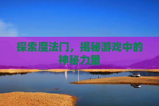 探索魔法门，揭秘游戏中的神秘力量