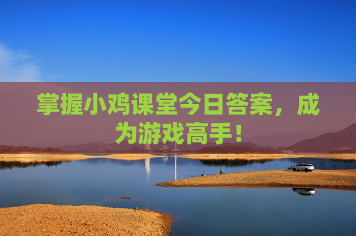 掌握小鸡课堂今日答案，成为游戏高手！