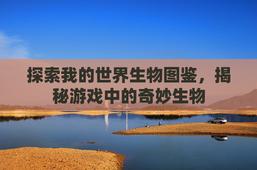 探索我的世界生物图鉴，揭秘游戏中的奇妙生物