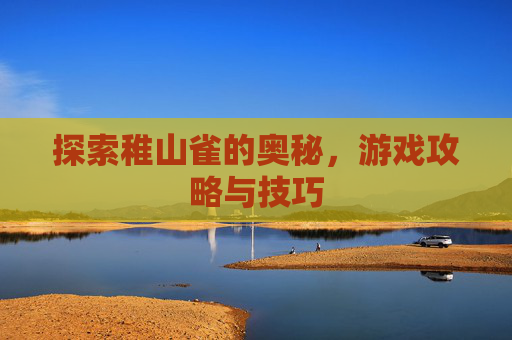 探索稚山雀的奥秘，游戏攻略与技巧