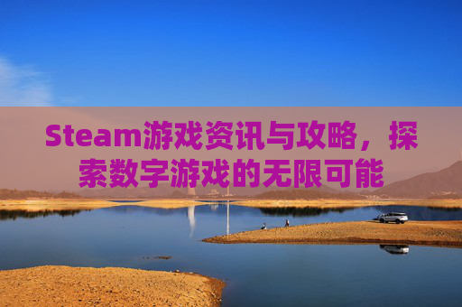 Steam游戏资讯与攻略，探索数字游戏的无限可能