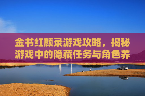 金书红颜录游戏攻略，揭秘游戏中的隐藏任务与角色养成