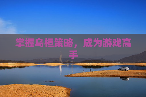 掌握乌桓策略，成为游戏高手