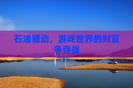 石油骚动，游戏世界的财富争夺战