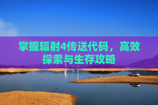 掌握辐射4传送代码，高效探索与生存攻略