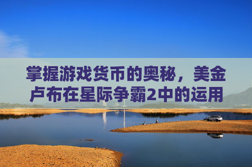 掌握游戏货币的奥秘，美金卢布在星际争霸2中的运用与策略