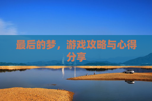 最后的梦，游戏攻略与心得分享