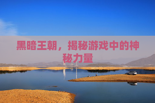 黑暗王朝，揭秘游戏中的神秘力量