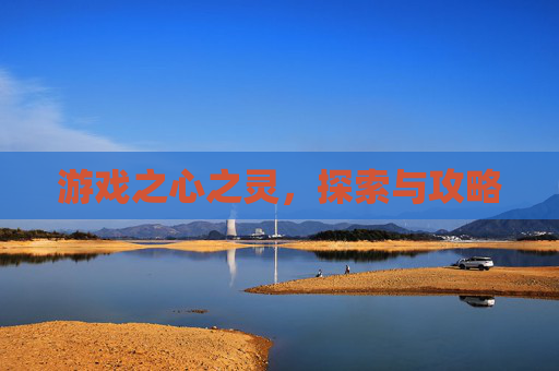 游戏之心之灵，探索与攻略