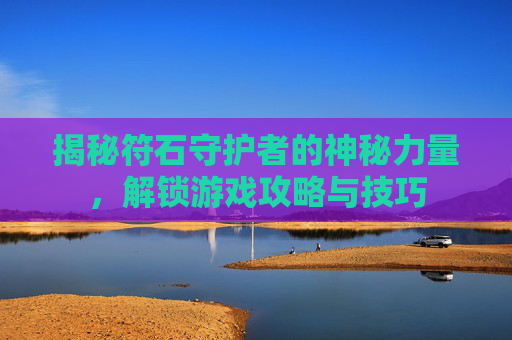 揭秘符石守护者的神秘力量，解锁游戏攻略与技巧