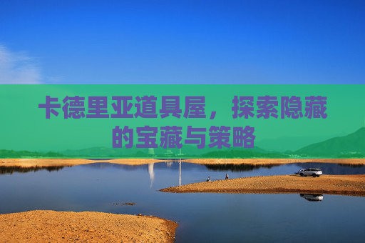 卡德里亚道具屋，探索隐藏的宝藏与策略