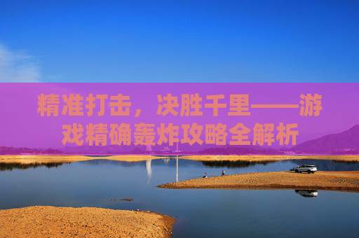 精准打击，决胜千里——游戏精确轰炸攻略全解析