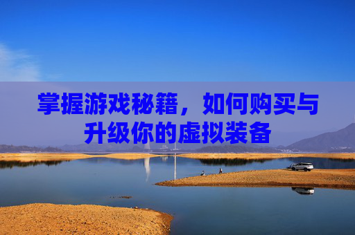 掌握游戏秘籍，如何购买与升级你的虚拟装备