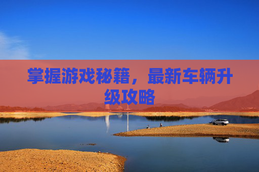 掌握游戏秘籍，最新车辆升级攻略