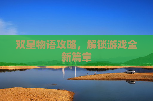 双星物语攻略，解锁游戏全新篇章