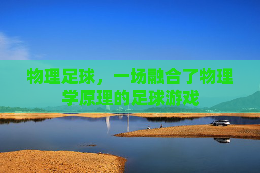 物理足球，一场融合了物理学原理的足球游戏