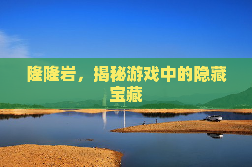 隆隆岩，揭秘游戏中的隐藏宝藏