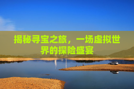揭秘寻宝之旅，一场虚拟世界的探险盛宴