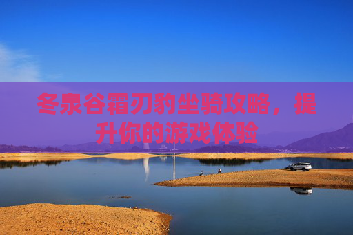 冬泉谷霜刃豹坐骑攻略，提升你的游戏体验