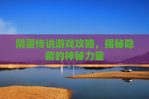 阴蛋传说游戏攻略，揭秘隐藏的神秘力量