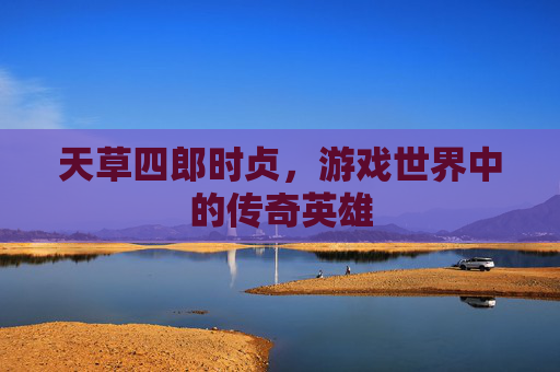 天草四郎时贞，游戏世界中的传奇英雄