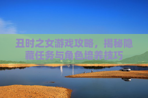 丑时之女游戏攻略,揭秘隐藏任务与角色培养技巧 丑时之女游戏攻略,揭秘隐藏任务与角色培养技巧