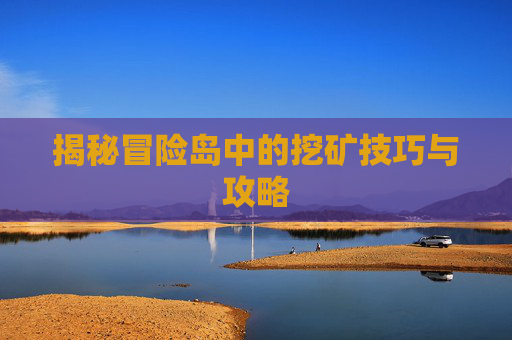揭秘冒险岛中的挖矿技巧与攻略