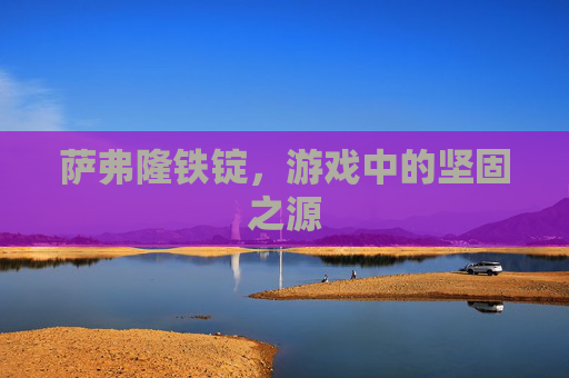 萨弗隆铁锭，游戏中的坚固之源