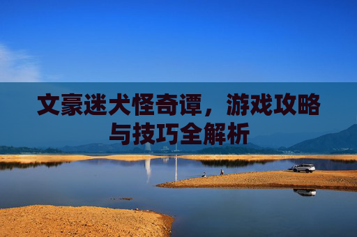 文豪迷犬怪奇谭，游戏攻略与技巧全解析